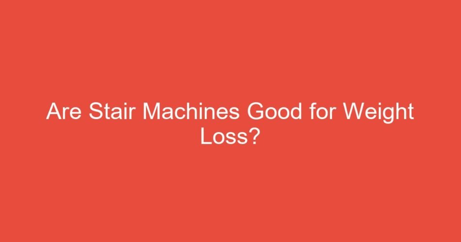Are Stair Machines Good for Weight Loss?