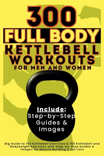 300 Full Body Kettlebell Workouts Book for Men and Women:...