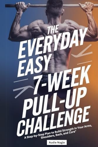 The Everyday Easy 7-Week Pull-Up Challenge: A Step-by-Step...