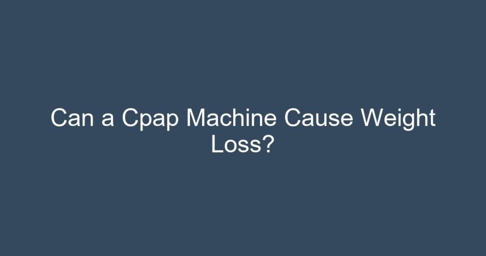 Can a Cpap Machine Cause Weight Loss?