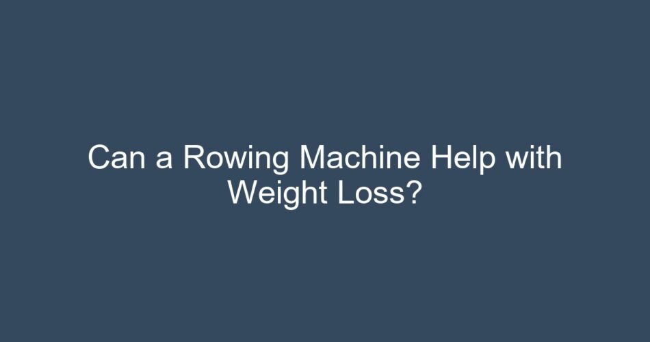 Can a Rowing Machine Help with Weight Loss?