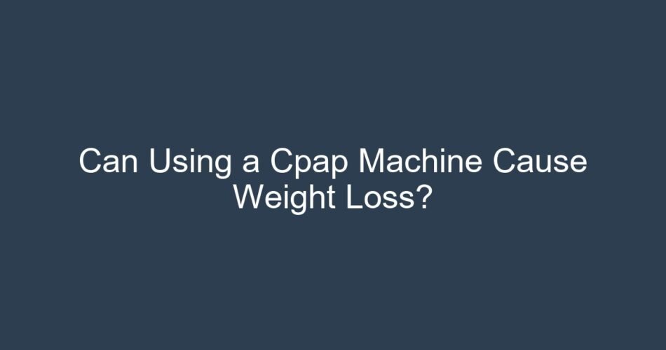 Can Using a Cpap Machine Cause Weight Loss?