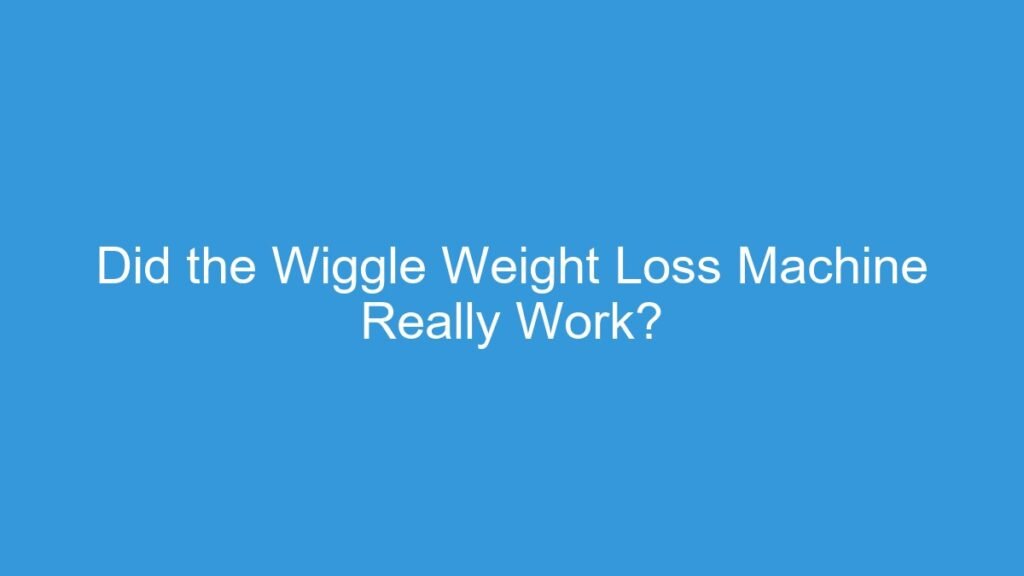 Did the Wiggle Weight Loss Machine Really Work? - ellipticalking.com