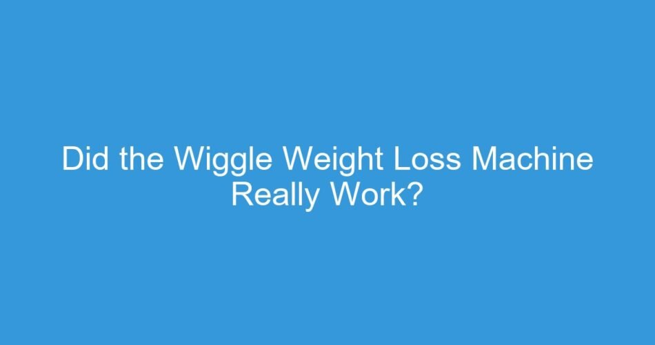 Did the Wiggle Weight Loss Machine Really Work?