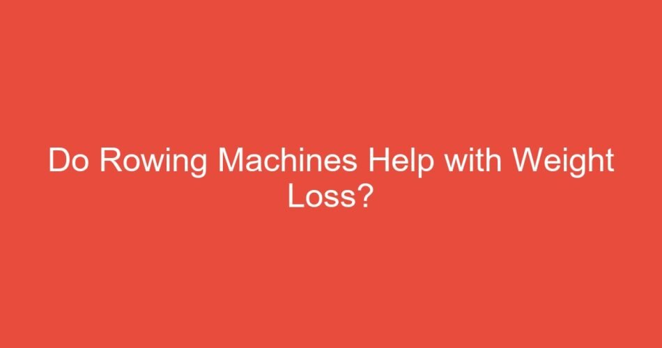 Do Rowing Machines Help with Weight Loss?