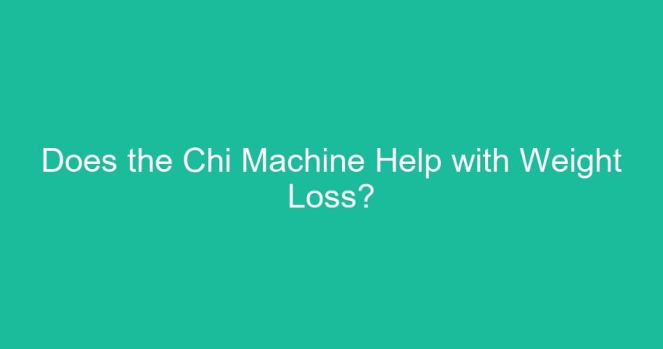Does the Chi Machine Help with Weight Loss?