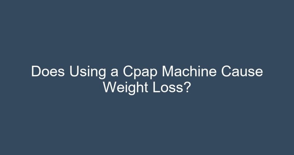 Does Using a Cpap Machine Cause Weight Loss?