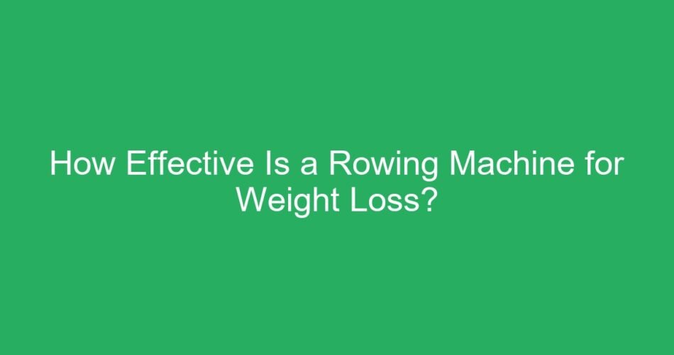 How Effective Is a Rowing Machine for Weight Loss?