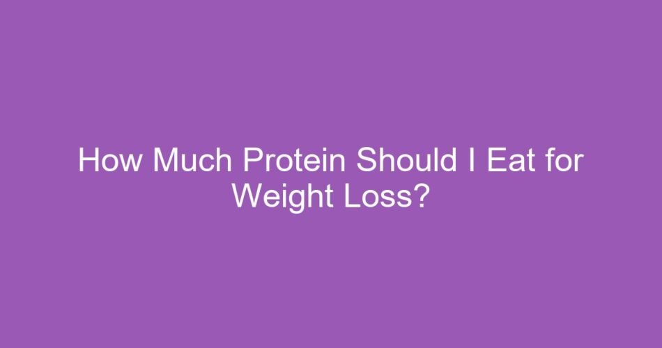 How Much Protein Should I Eat for Weight Loss?