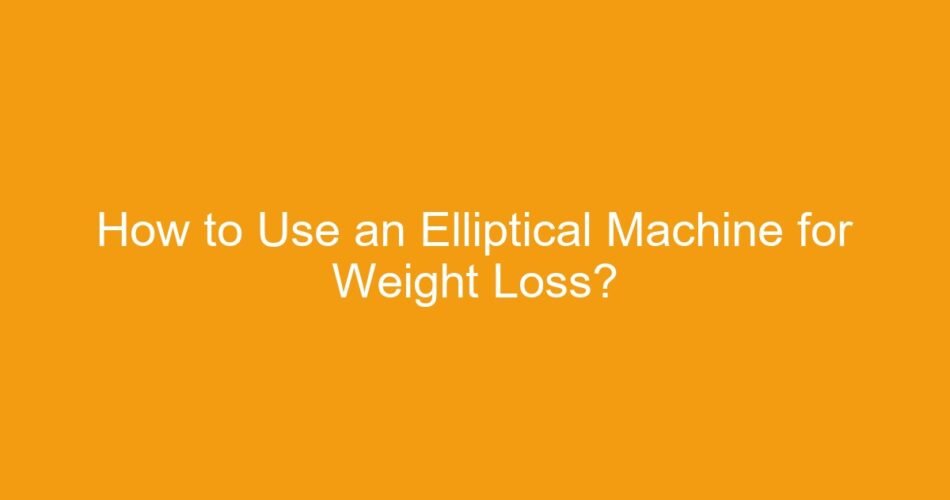How to Use an Elliptical Machine for Weight Loss?