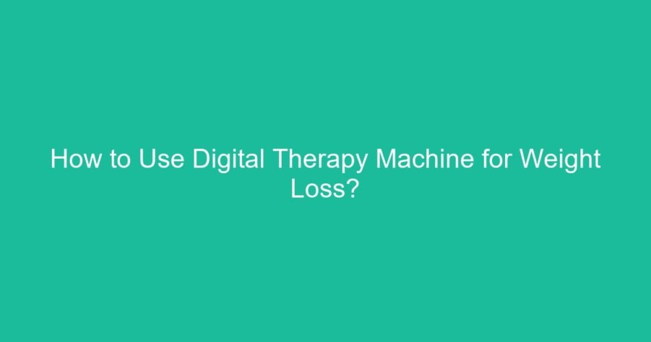 How to Use Digital Therapy Machine for Weight Loss?