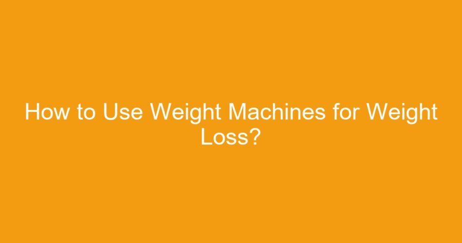 How to Use Weight Machines for Weight Loss?