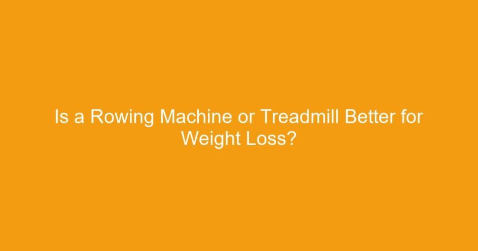 Is a Rowing Machine or Treadmill Better for Weight Loss?