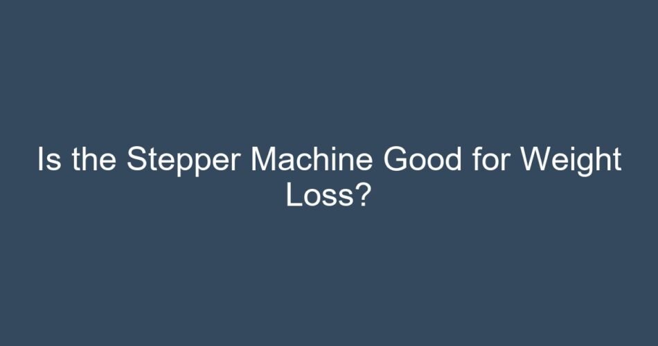 Is the Stepper Machine Good for Weight Loss?
