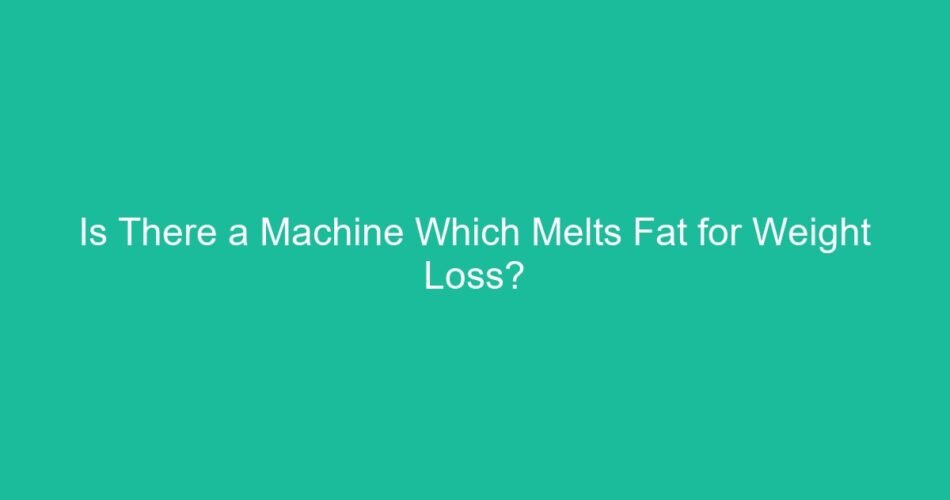 Is There a Machine Which Melts Fat for Weight Loss?