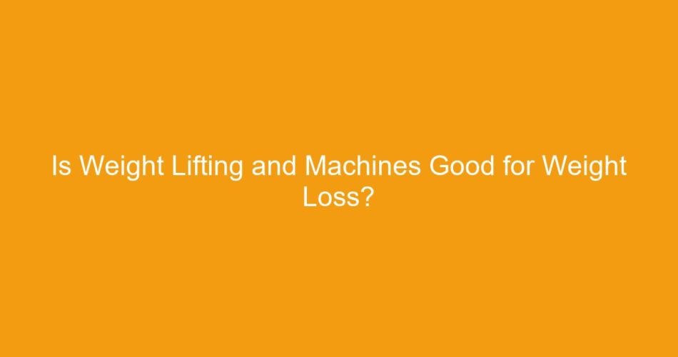 Is Weight Lifting and Machines Good for Weight Loss?