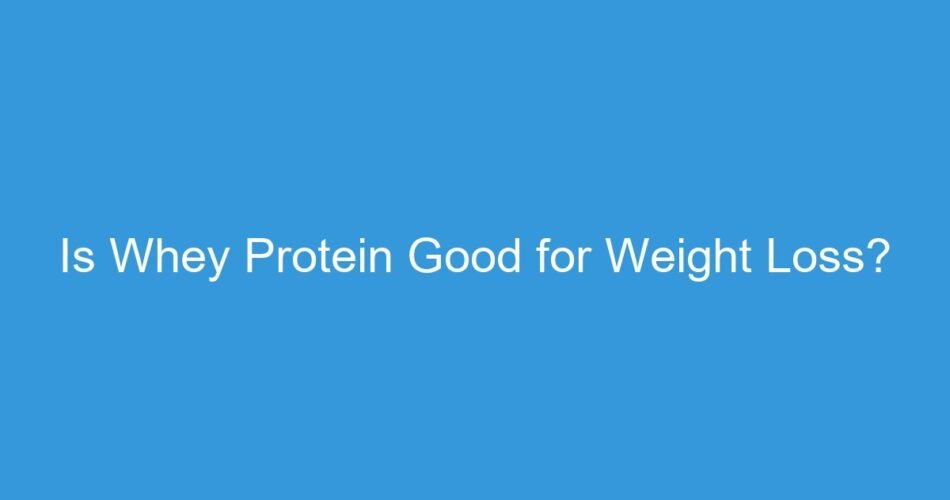 Is Whey Protein Good for Weight Loss?