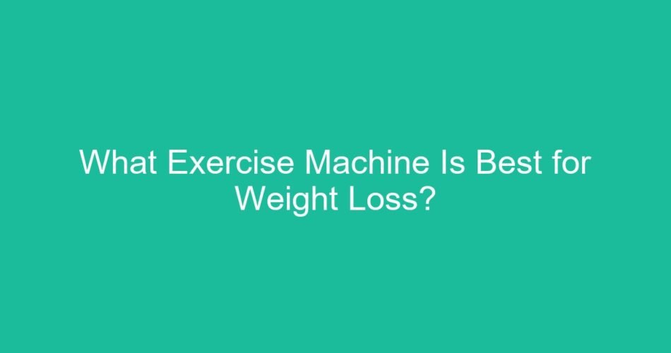 What Exercise Machine Is Best for Weight Loss?