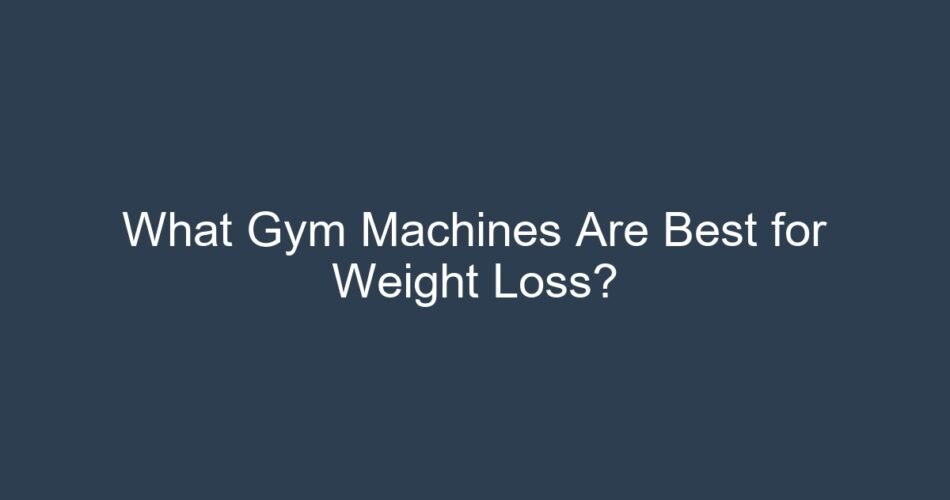 What Gym Machines Are Best for Weight Loss?