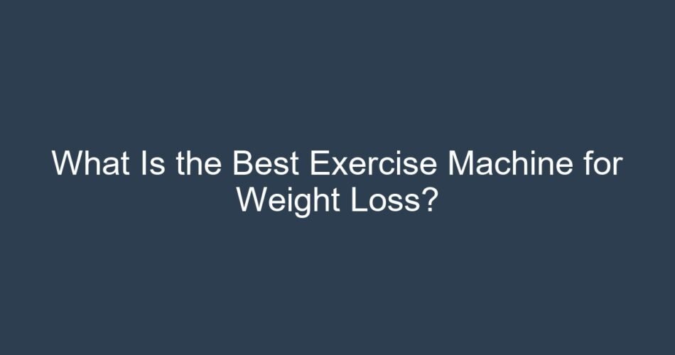 What Is the Best Exercise Machine for Weight Loss?