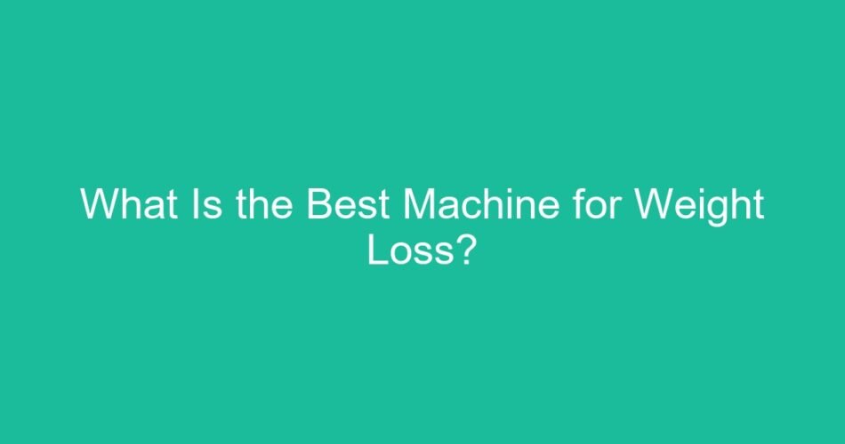 What Is the Best Machine for Weight Loss?