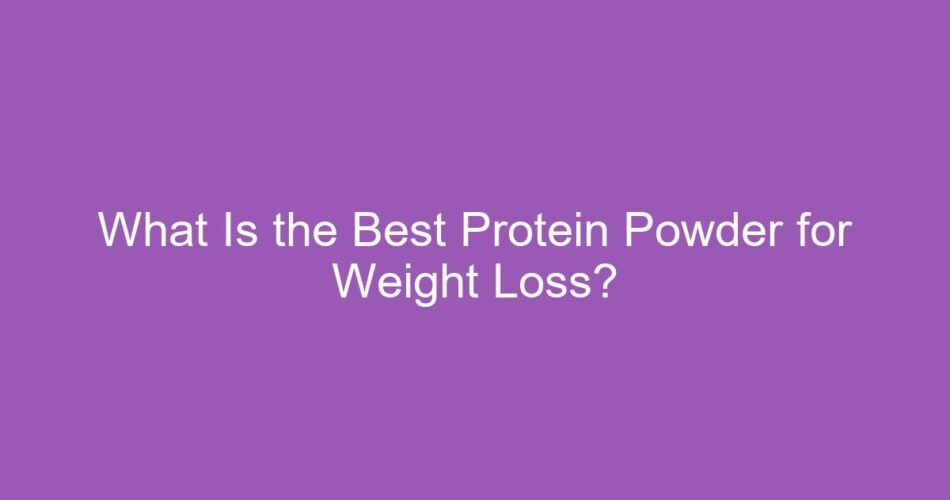 What Is the Best Protein Powder for Weight Loss?