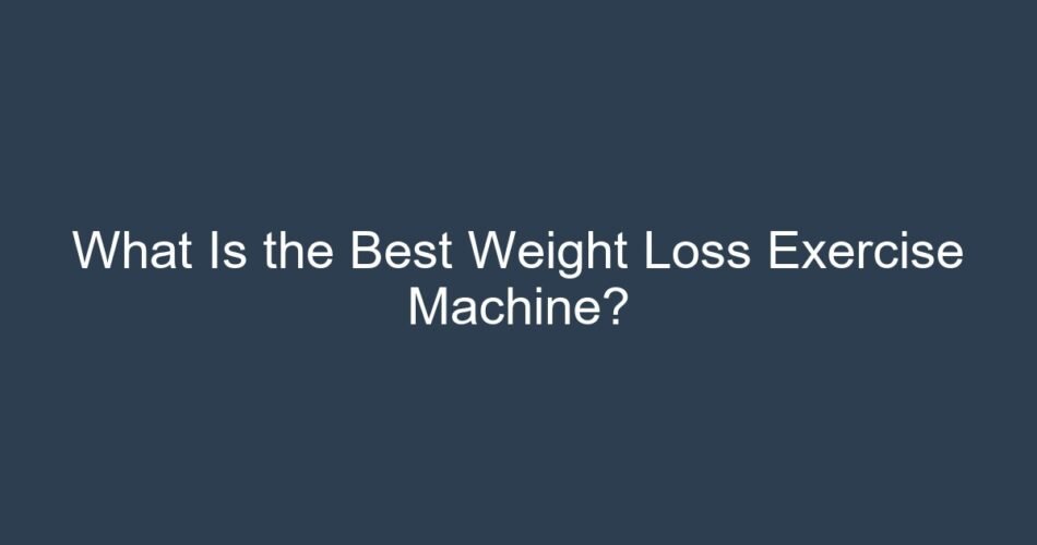What Is the Best Weight Loss Exercise Machine?