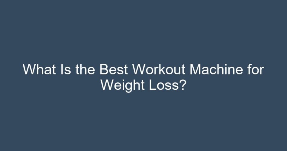 What Is the Best Workout Machine for Weight Loss?