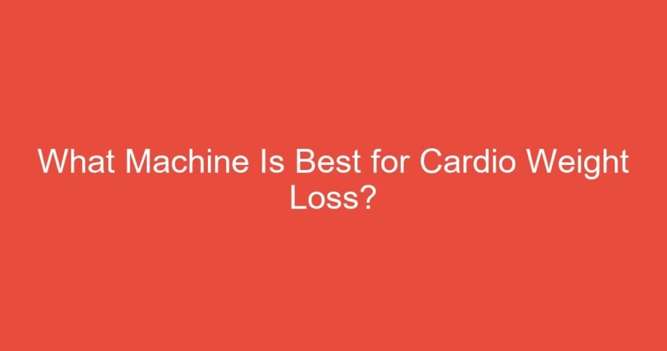 What Machine Is Best for Cardio Weight Loss?