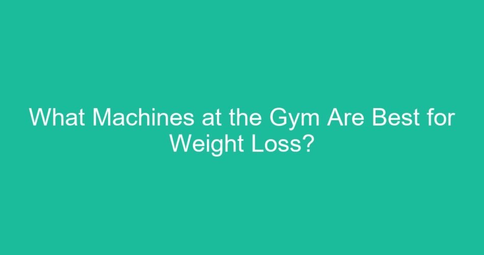 What Machines at the Gym Are Best for Weight Loss?