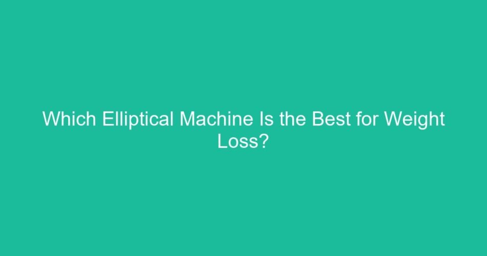 Which Elliptical Machine Is the Best for Weight Loss?