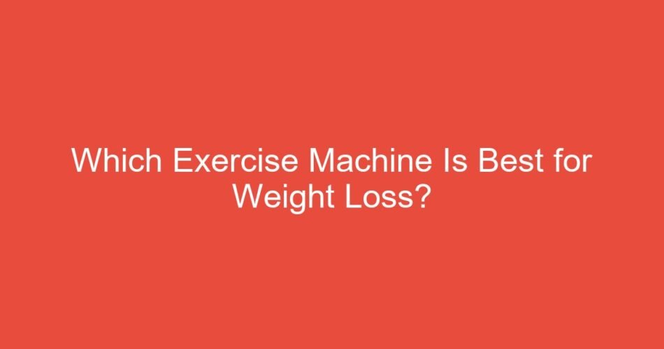 Which Exercise Machine Is Best for Weight Loss?