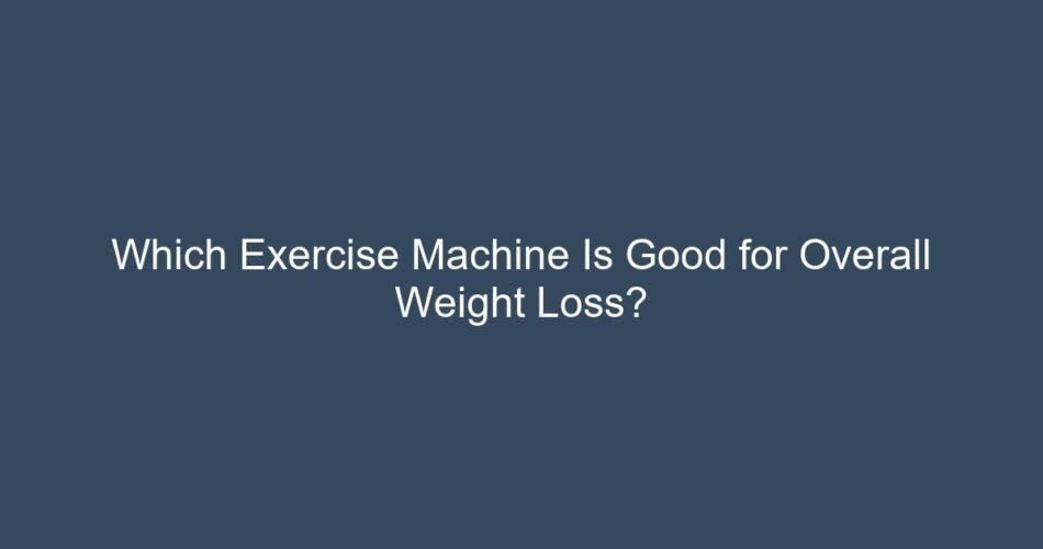 Which Exercise Machine Is Good for Overall Weight Loss?