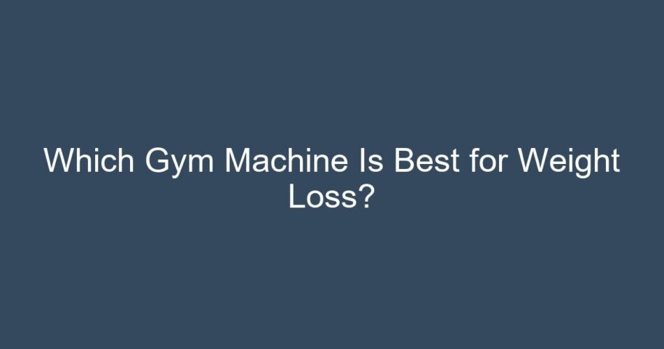 Which Gym Machine Is Best for Weight Loss?
