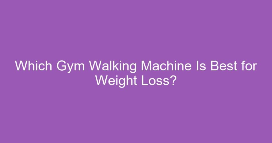 Which Gym Walking Machine Is Best for Weight Loss?