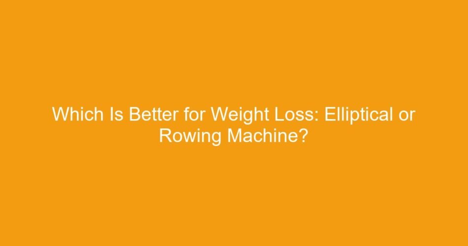 Which Is Better for Weight Loss: Elliptical or Rowing Machine?