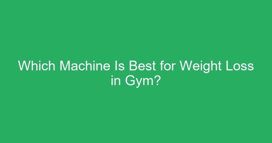 Which Machine Is Best for Weight Loss in Gym?