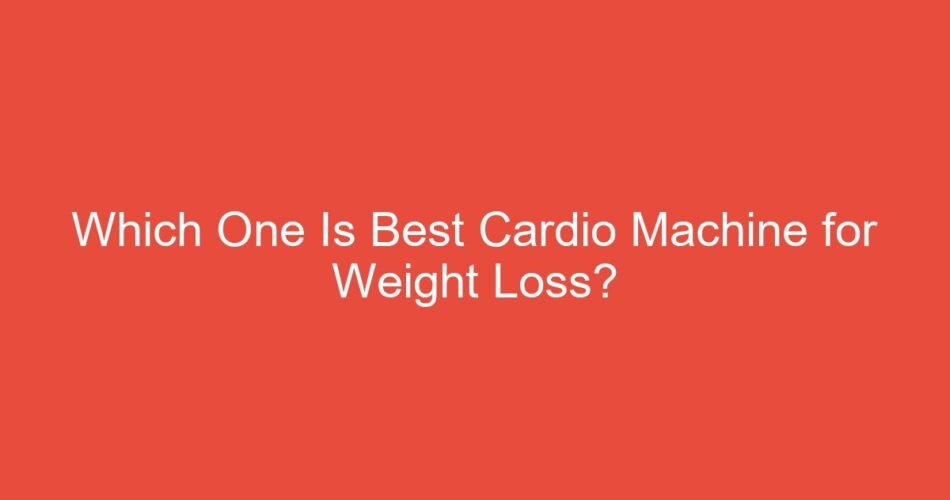 Which One Is Best Cardio Machine for Weight Loss?