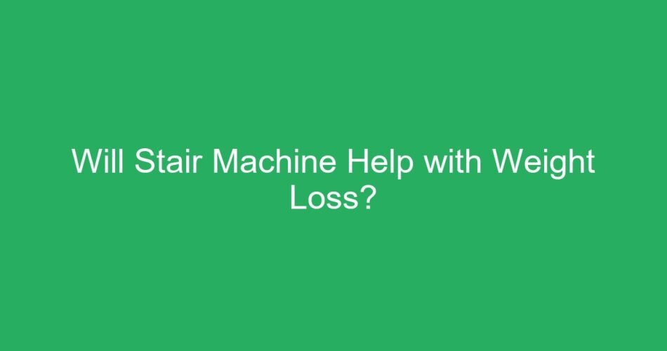 Will Stair Machine Help with Weight Loss?